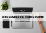 浙江網(wǎng)站建設(shè)公司服務(wù)（浙江網(wǎng)站建設(shè)制作）