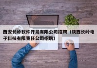 西安長嶺軟件開發(fā)有限公司招聘（陜西長嶺電子科技有限責任公司招聘）