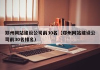 鄭州網(wǎng)站建設(shè)公司前30名（鄭州網(wǎng)站建設(shè)公司前30名排名）